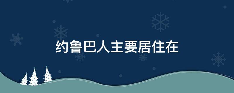 约鲁巴人主要居住在（约鲁巴人主要居住在东非）