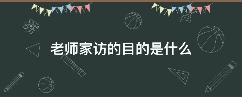 老师家访的目的是什么 小学老师家访的目的是什么