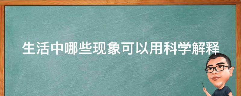 生活中哪些现象可以用科学解释 生活中有哪些现象可以用科学知识来解释