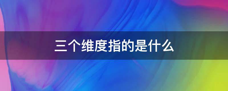 三个维度指的是什么（科学教育三个维度指的是什么）