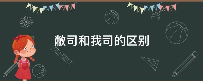 敝司和我司的区别（我司对应的是什么司）