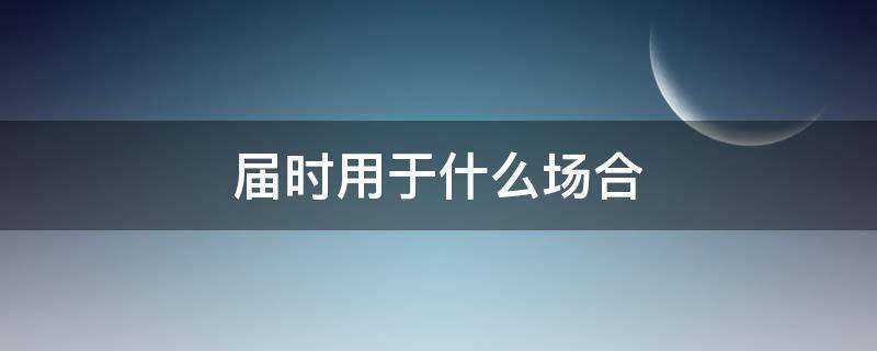 届时用于什么场合（届时一般用在什么场合）