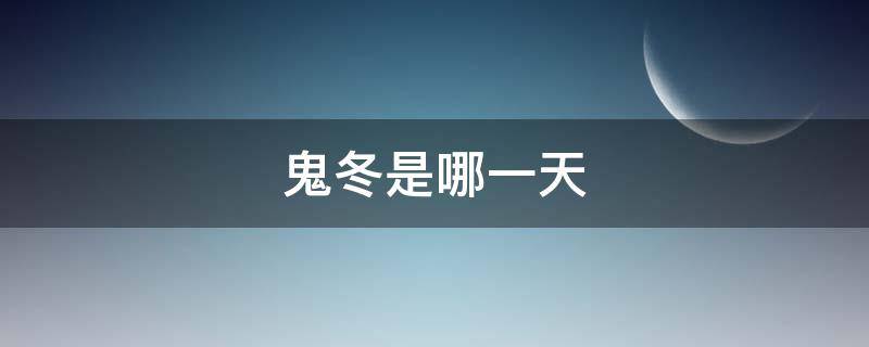 鬼冬是哪一天 今天是人冬还是鬼冬