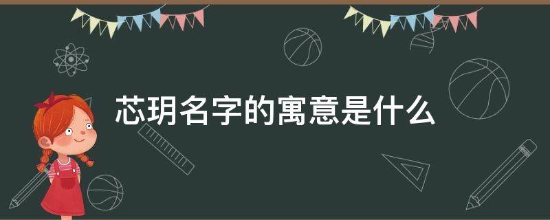 芯玥名字的寓意是什么 芯玥这个名字寓意