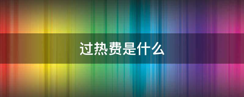 过热费是什么 过热费是什么时候实行的
