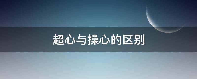 超心与操心的区别 超心还是操心