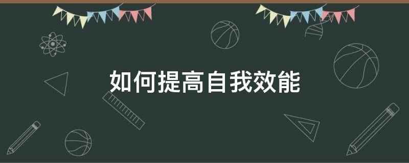 如何提高自我效能（如何提高自我效能感 论述题）