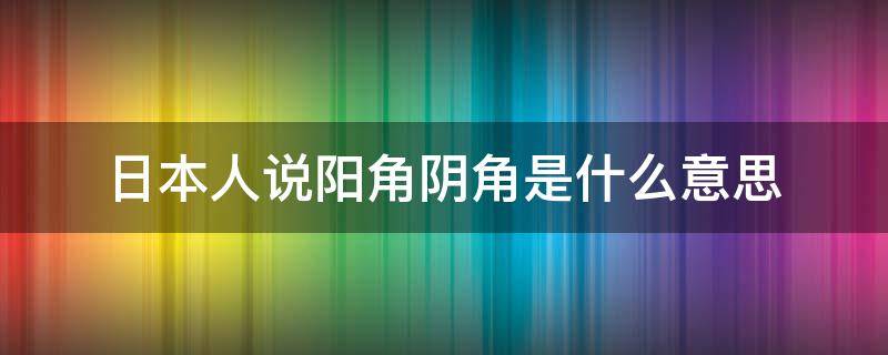 日本人说阳角阴角是什么意思 日语阳角阴角是什么意思