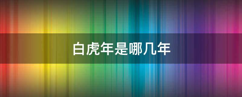 白虎年是哪几年（2010年是白虎年）