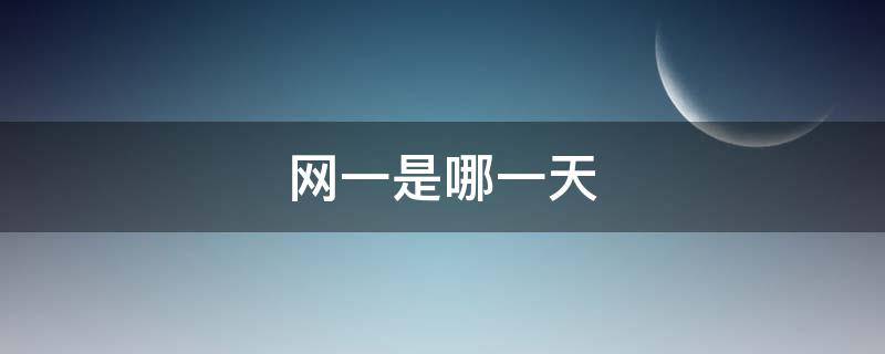 网一是哪一天（网一是什么时候）