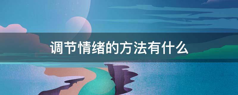 调节情绪的方法有什么 调节情绪的方法政治七年级下册