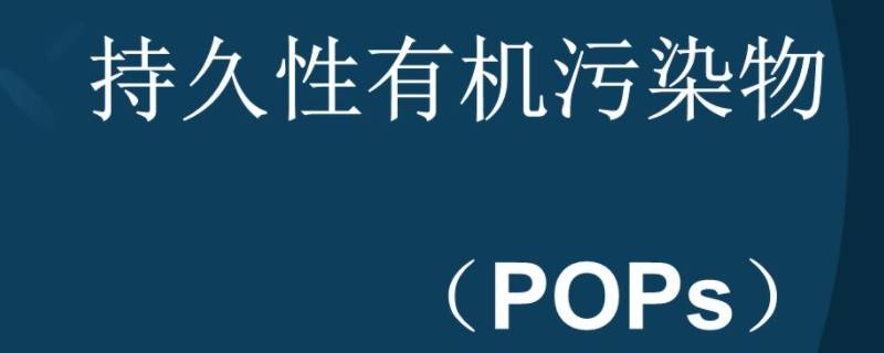 pops是什么污染物（pops有机污染物包含哪些）