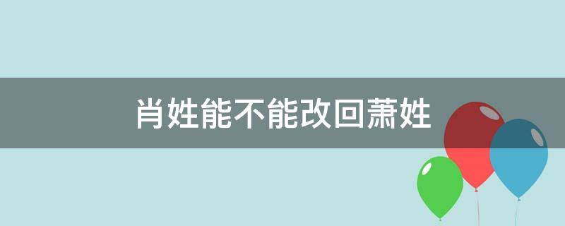 肖姓能不能改回萧姓 国家规定肖姓统一改萧