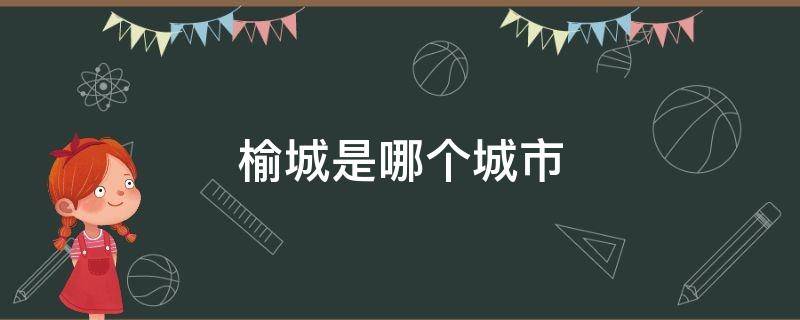 榆城是哪个城市 榆林市的县城