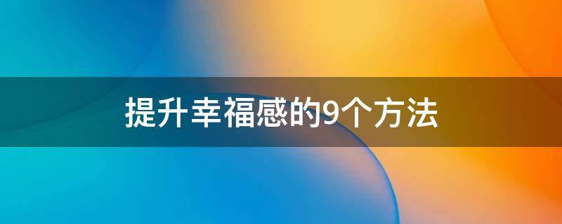 提升幸福感的9个方法 提升幸福感的20种方法