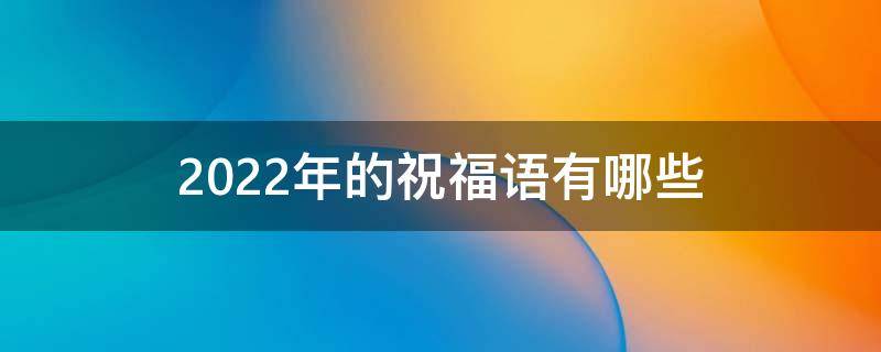 2022年的祝福语有哪些（2022新年祝福语大全 简短）