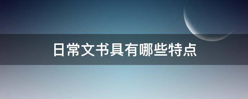 日常文书具有哪些特点 日常文书具有哪些特点?( A频繁性