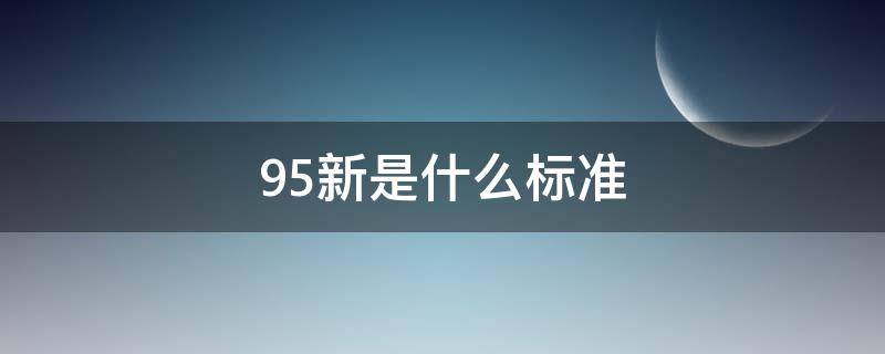 95新是什么标准（手机95新是什么标准）