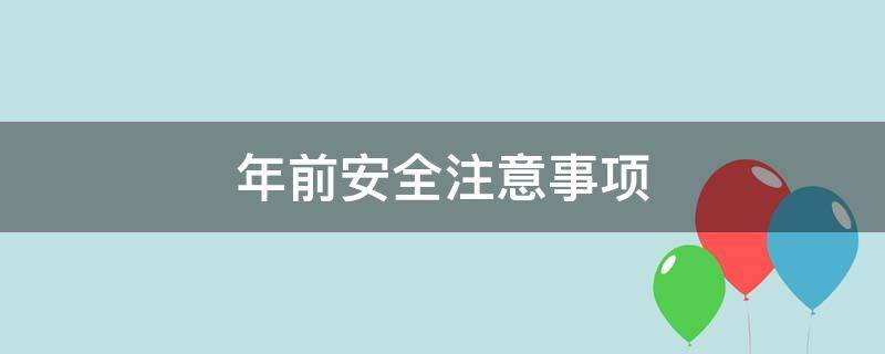 年前安全注意事项 年前安全生产注意事项