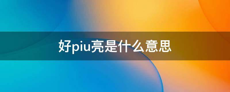 好piu亮是什么意思 你好piu亮