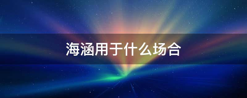 海涵用于什么场合 海涵和海涵的区别