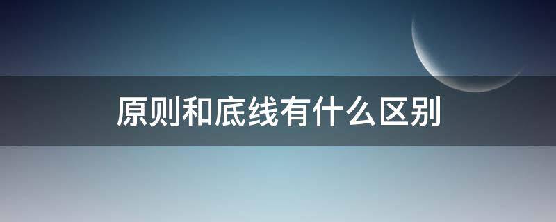 原则和底线有什么区别 什么叫底线和原则