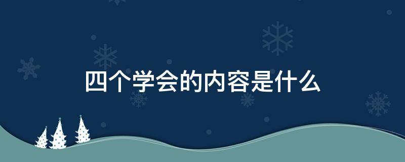 四个学会的内容是什么（四个学会是谁提出来的）