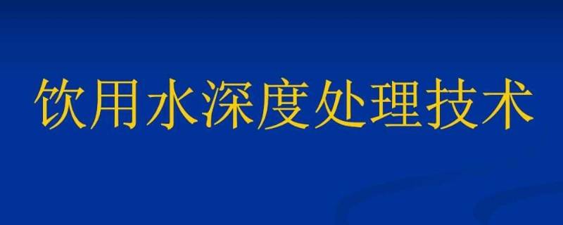 饮用水深度处理 饮用水深度处理技术发展趋势