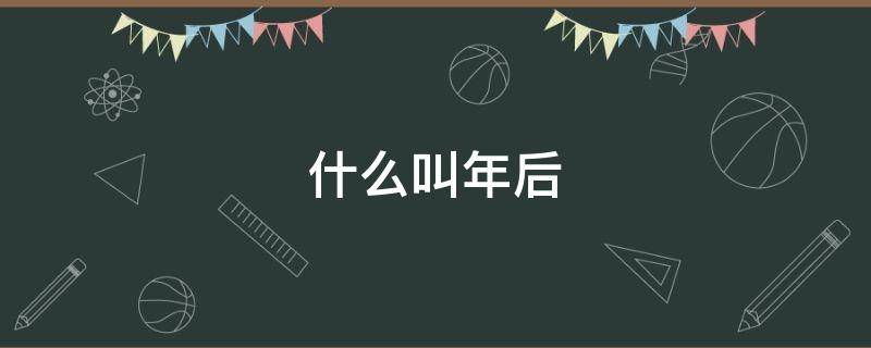 什么叫年后 什么是年后