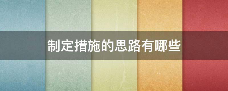制定措施的思路有哪些（措施制定的三个要领及制定的思路）