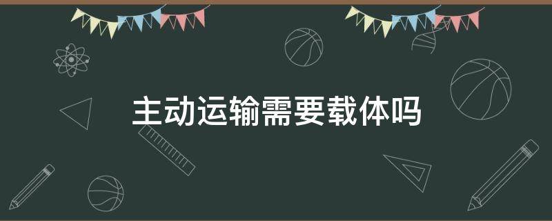 主动运输需要载体吗（主动运输需不需要能量和载体）