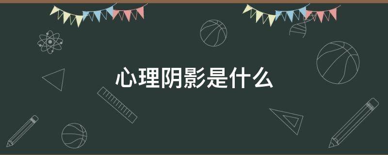 心理阴影是什么（心理阴影是什么造成的）