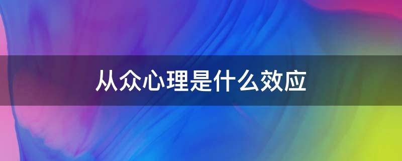 从众心理是什么效应（从众心理叫什么效应）