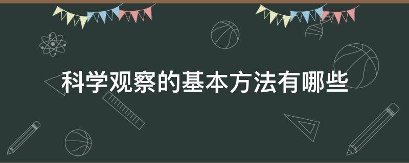 科学观察的基本方法有哪些（科学探究最基本的方法是观察和什么）