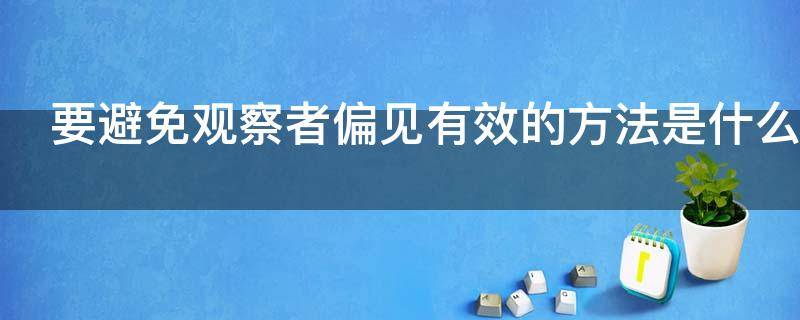 要避免观察者偏见有效的方法是什么 减少观察者的偏见或者错误的方案是