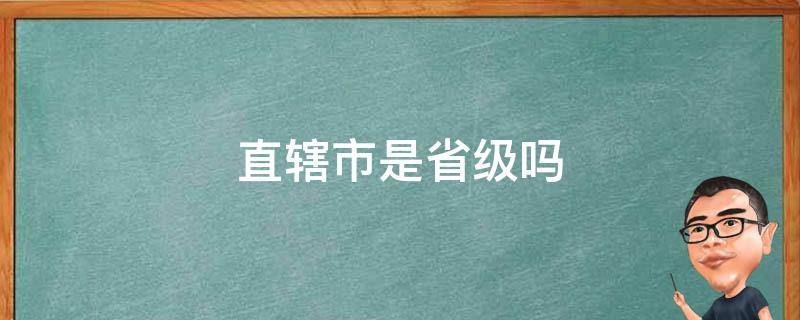 直辖市是省级吗 直辖市是省级行政区吗