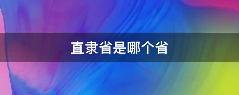 直隶省是哪个省 直隶省是那个省