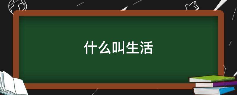 什么叫生活（什么叫生活的经典句子）