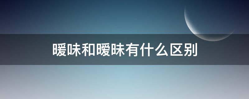 暖味和暧昧有什么区别 暧昧是什么味道