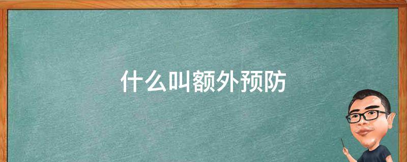 什么叫额外预防 何谓额外预防