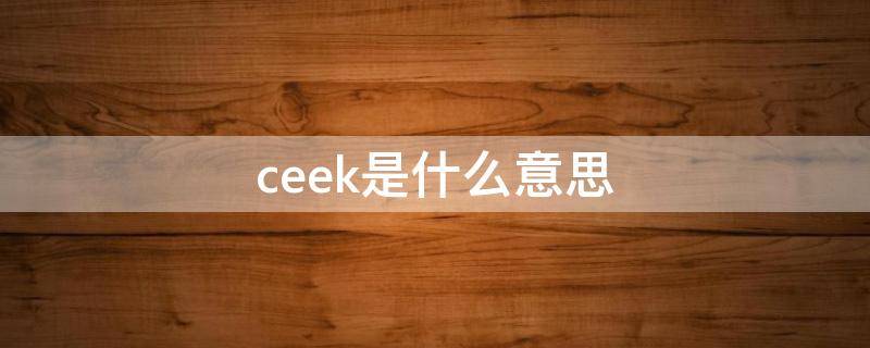 ceek是什么意思（ceek的是什么意思）