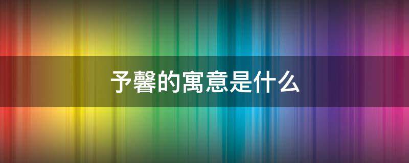 予馨的寓意是什么（馨予寓意是什么意思）