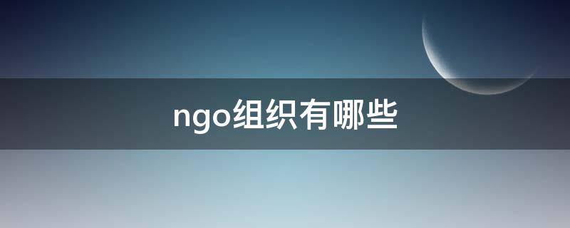 ngo组织有哪些（ngo组织是什么组织）