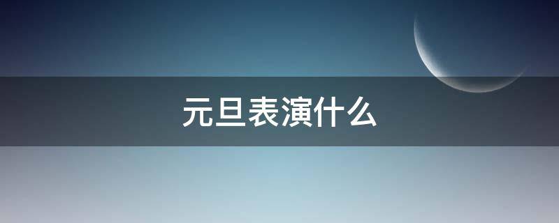 元旦表演什么 元旦一般表演什么节目