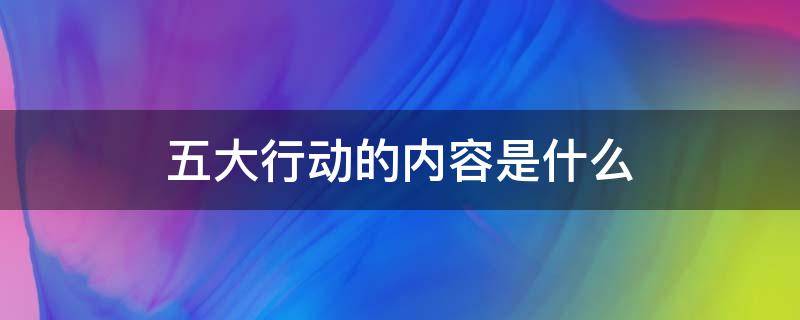 五大行动的内容是什么（金坛五大行动的内容是什么）