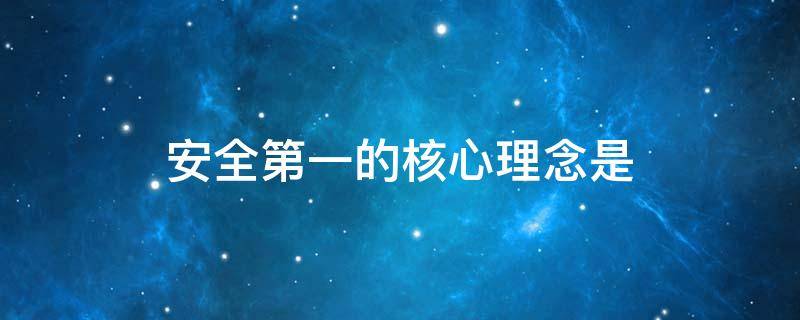 安全第一的核心理念是 安全第一的核心理念是以人为本其精神实质是