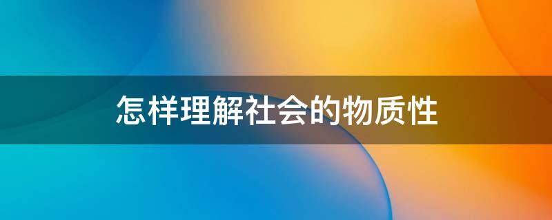 怎样理解社会的物质性 如何理解社会生活的物质性