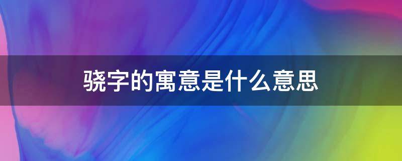 骁字的寓意是什么意思 骁字是什么含义