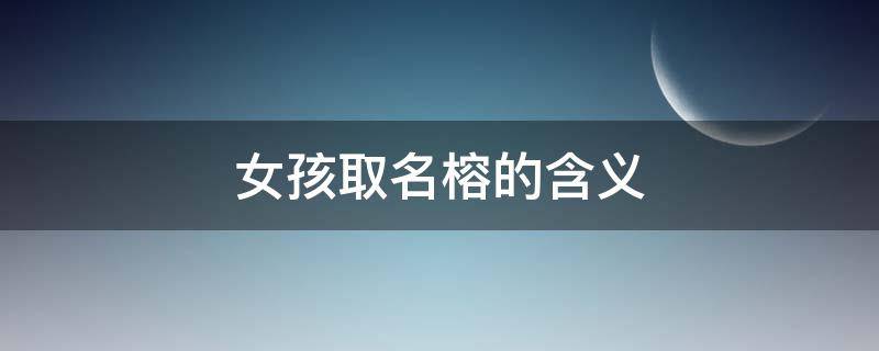 女孩取名榕的含义 榕的名字含义