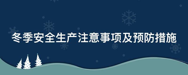 冬季安全生产注意事项及预防措施（冬季安全生产注意事项及预防措施总结）